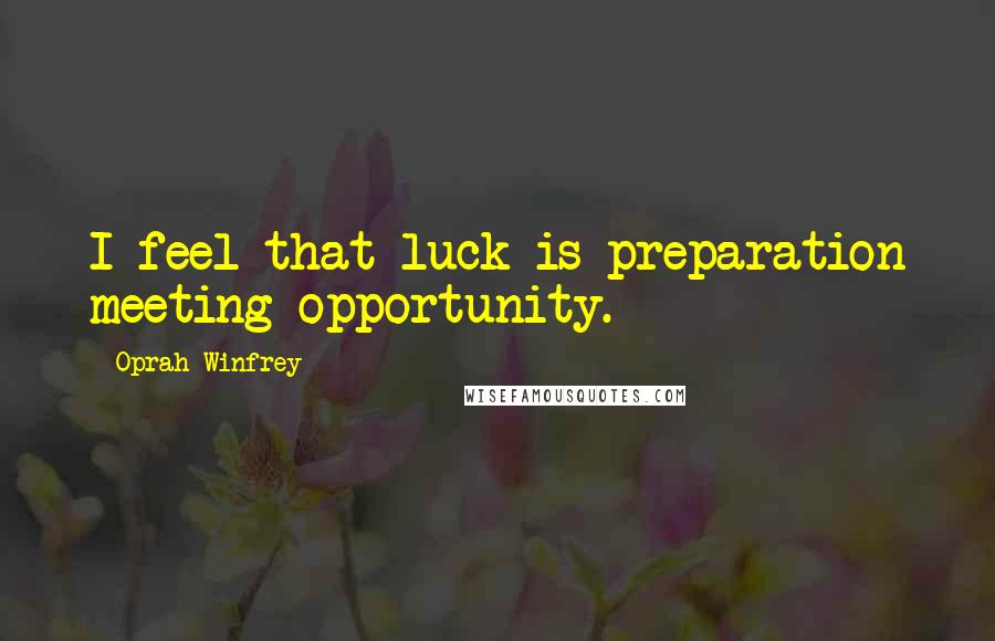 Oprah Winfrey Quotes: I feel that luck is preparation meeting opportunity.
