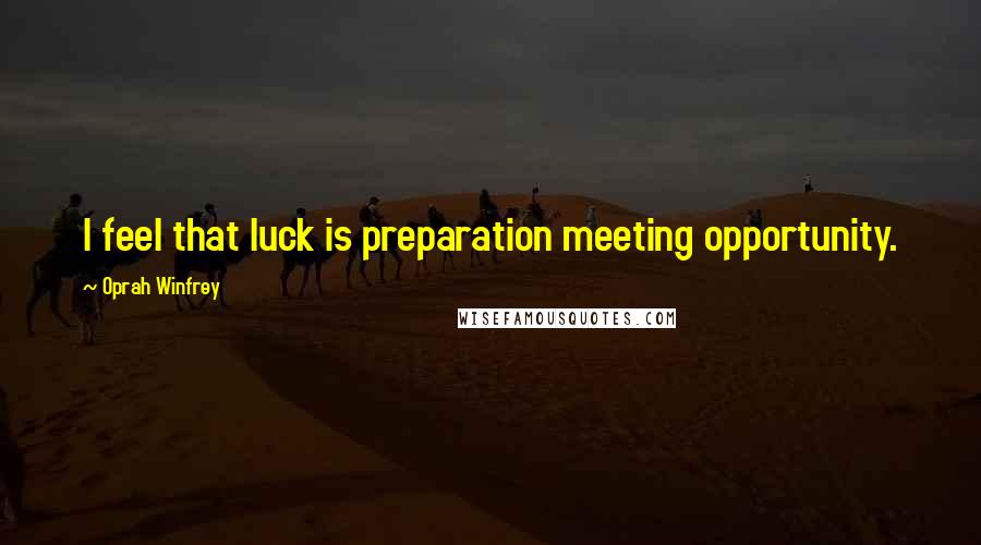 Oprah Winfrey Quotes: I feel that luck is preparation meeting opportunity.