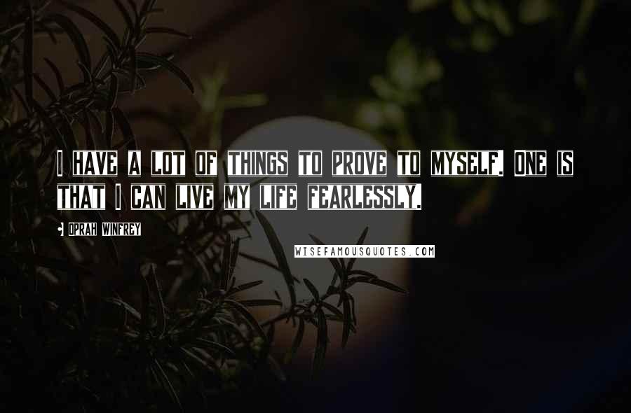 Oprah Winfrey Quotes: I have a lot of things to prove to myself. One is that I can live my life fearlessly.