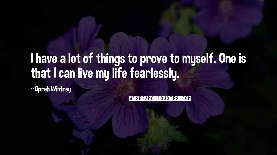 Oprah Winfrey Quotes: I have a lot of things to prove to myself. One is that I can live my life fearlessly.