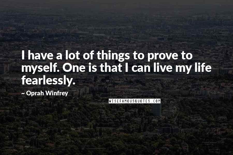 Oprah Winfrey Quotes: I have a lot of things to prove to myself. One is that I can live my life fearlessly.