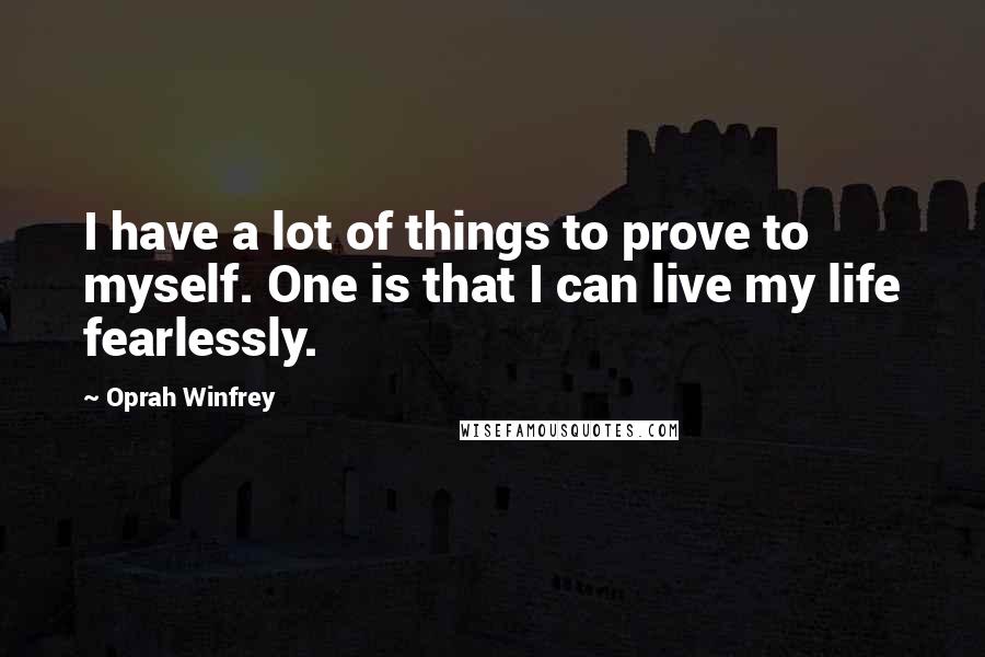 Oprah Winfrey Quotes: I have a lot of things to prove to myself. One is that I can live my life fearlessly.