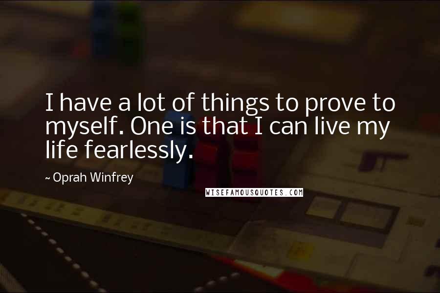 Oprah Winfrey Quotes: I have a lot of things to prove to myself. One is that I can live my life fearlessly.