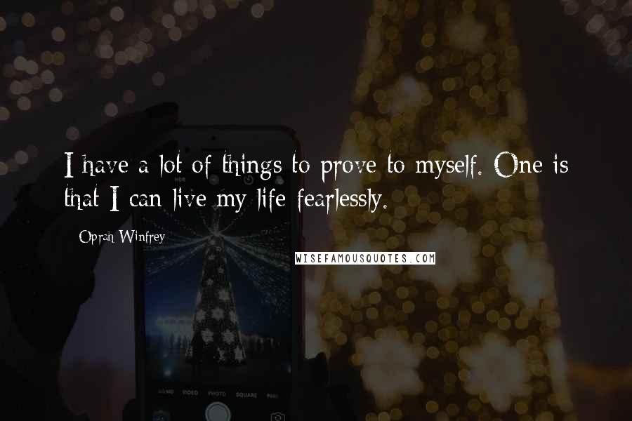 Oprah Winfrey Quotes: I have a lot of things to prove to myself. One is that I can live my life fearlessly.