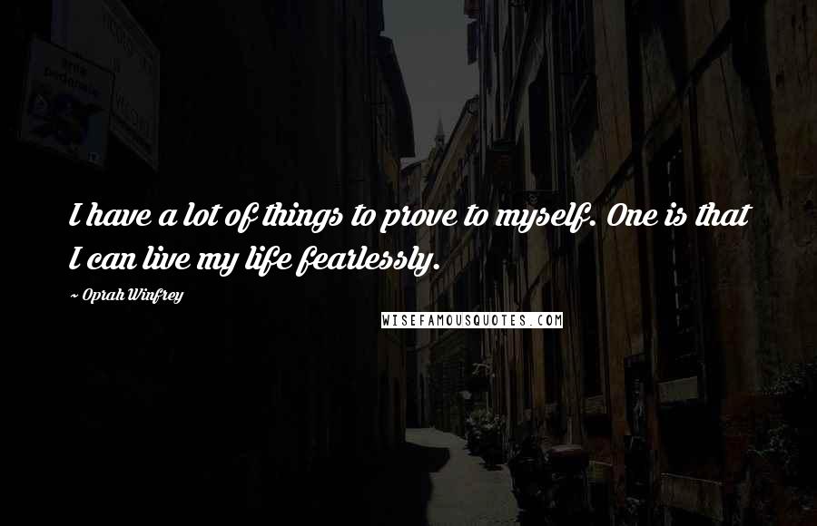 Oprah Winfrey Quotes: I have a lot of things to prove to myself. One is that I can live my life fearlessly.