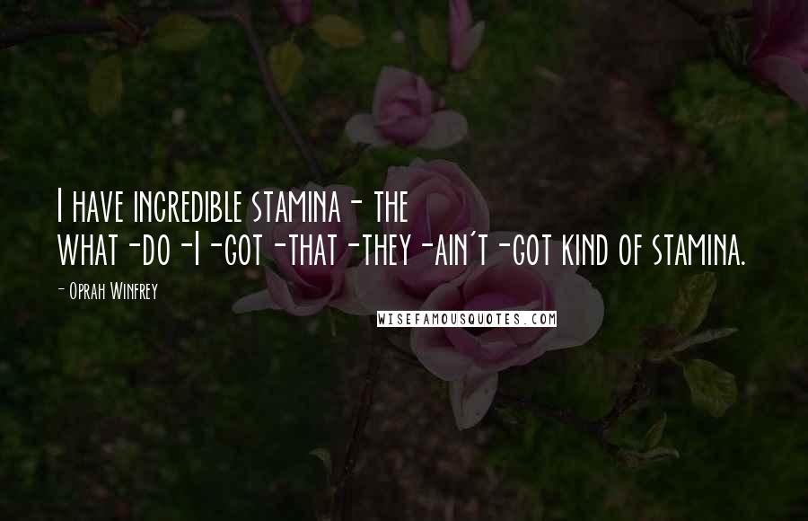 Oprah Winfrey Quotes: I have incredible stamina- the what-do-I-got-that-they-ain't-got kind of stamina.