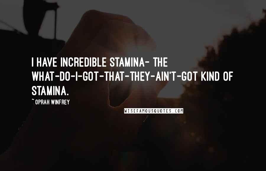 Oprah Winfrey Quotes: I have incredible stamina- the what-do-I-got-that-they-ain't-got kind of stamina.