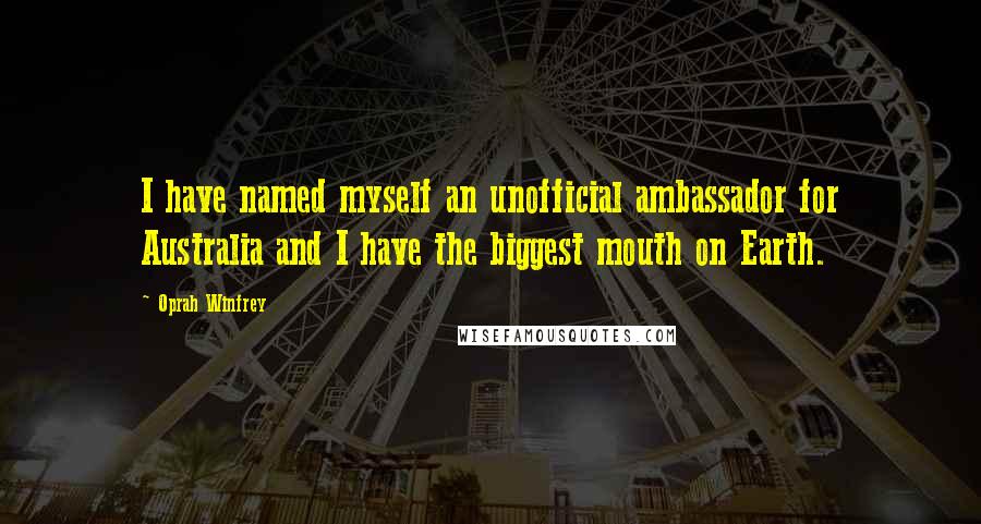 Oprah Winfrey Quotes: I have named myself an unofficial ambassador for Australia and I have the biggest mouth on Earth.