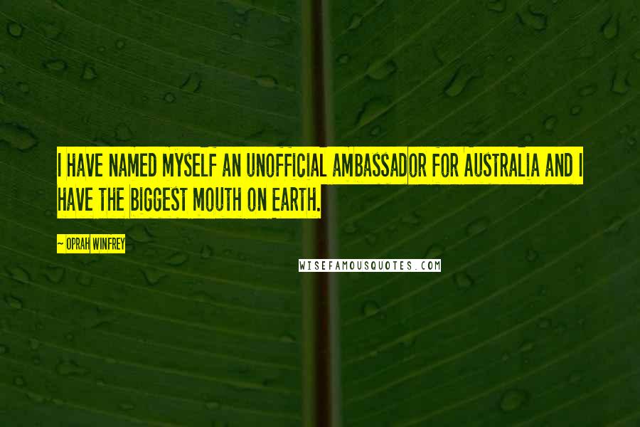 Oprah Winfrey Quotes: I have named myself an unofficial ambassador for Australia and I have the biggest mouth on Earth.