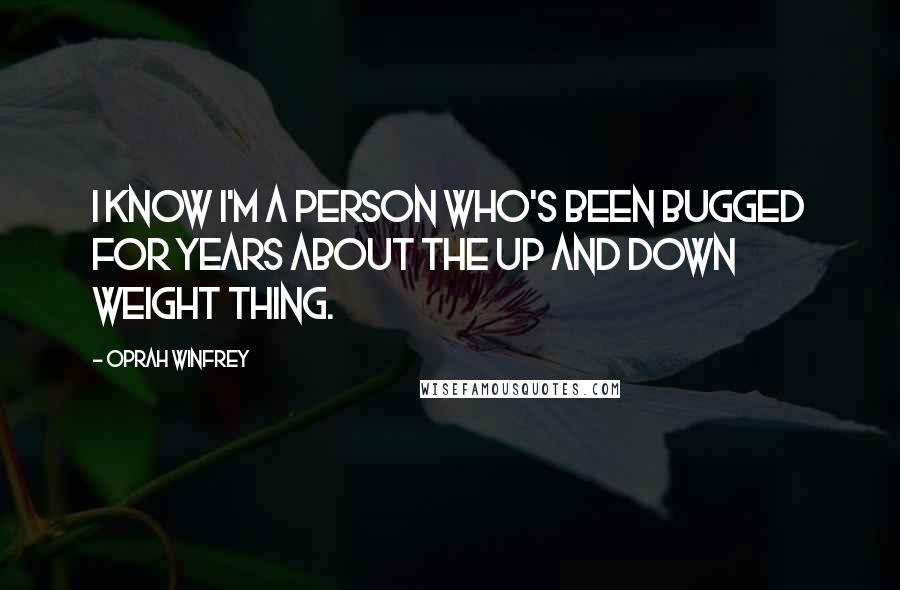 Oprah Winfrey Quotes: I know I'm a person who's been bugged for years about the up and down weight thing.