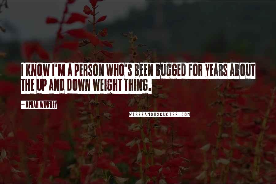 Oprah Winfrey Quotes: I know I'm a person who's been bugged for years about the up and down weight thing.