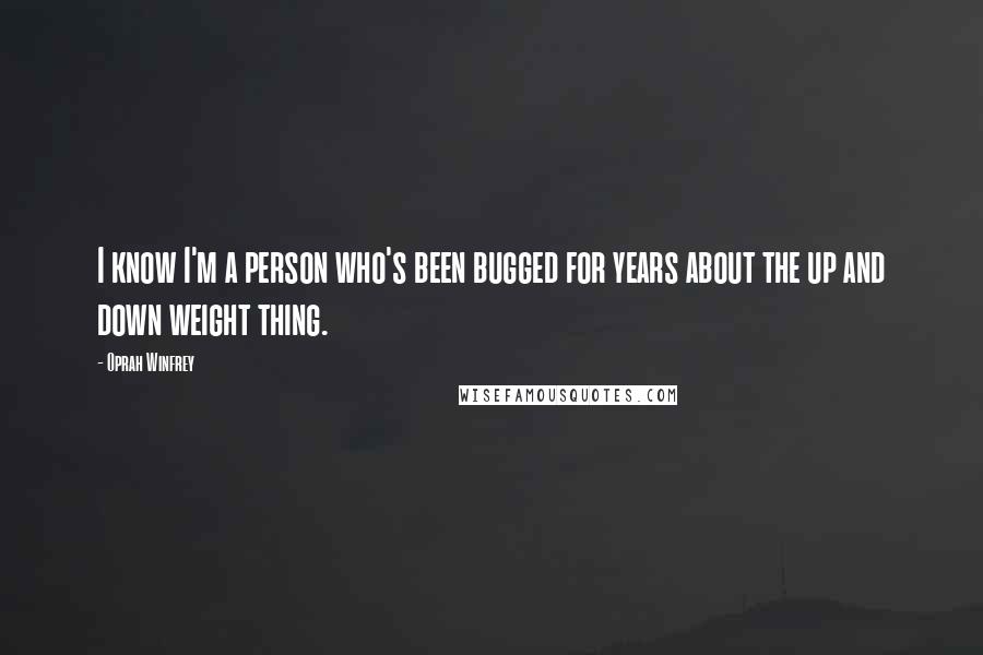 Oprah Winfrey Quotes: I know I'm a person who's been bugged for years about the up and down weight thing.