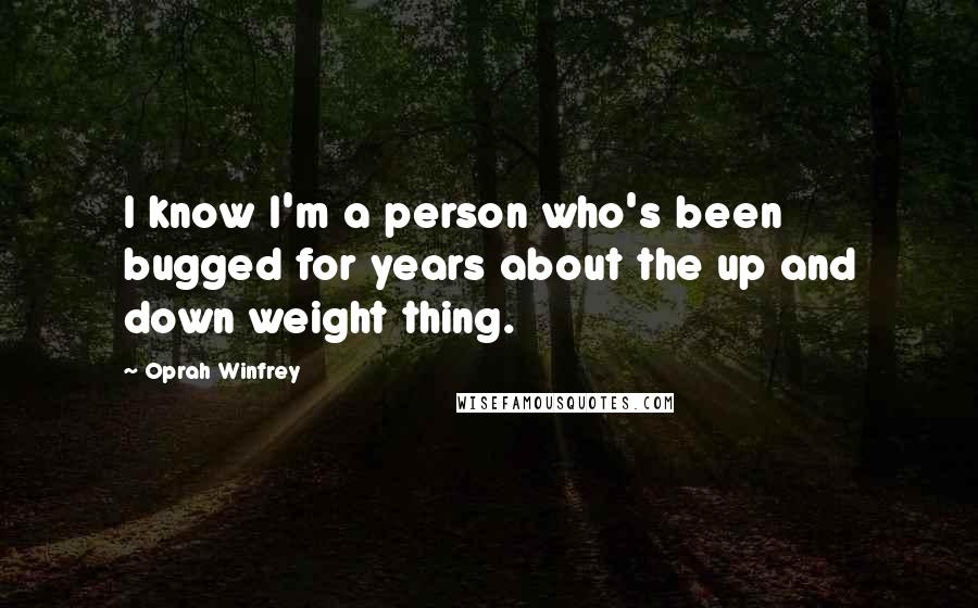 Oprah Winfrey Quotes: I know I'm a person who's been bugged for years about the up and down weight thing.