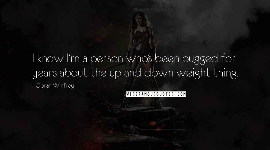 Oprah Winfrey Quotes: I know I'm a person who's been bugged for years about the up and down weight thing.