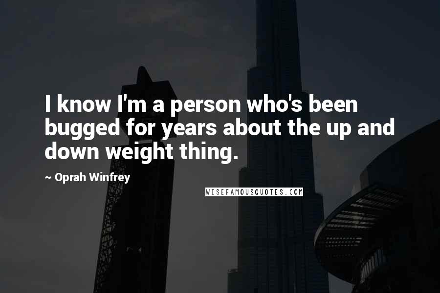 Oprah Winfrey Quotes: I know I'm a person who's been bugged for years about the up and down weight thing.