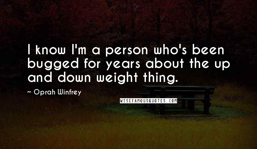 Oprah Winfrey Quotes: I know I'm a person who's been bugged for years about the up and down weight thing.