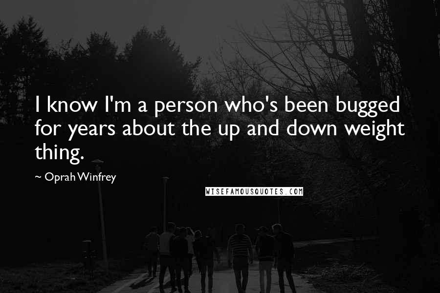 Oprah Winfrey Quotes: I know I'm a person who's been bugged for years about the up and down weight thing.