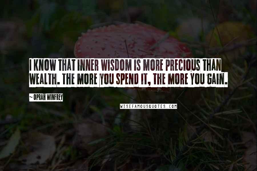 Oprah Winfrey Quotes: I know that inner wisdom is more precious than wealth. The more you spend it, the more you gain.