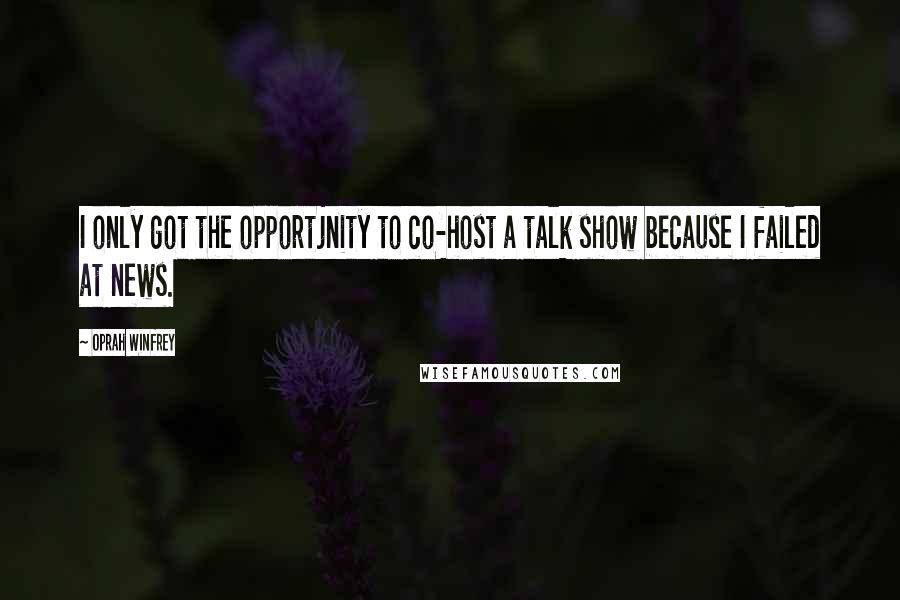 Oprah Winfrey Quotes: I only got the opportjnity to co-host a talk show because I failed at news.