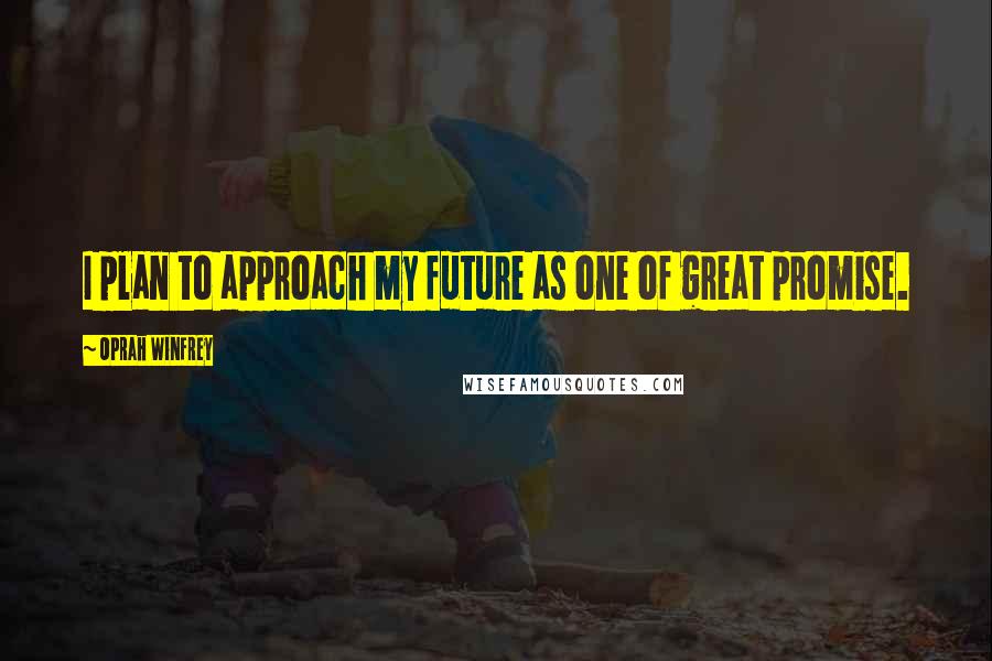 Oprah Winfrey Quotes: I plan to approach my future as one of great promise.