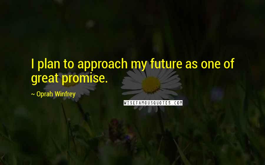 Oprah Winfrey Quotes: I plan to approach my future as one of great promise.