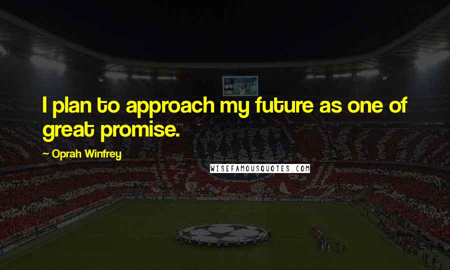 Oprah Winfrey Quotes: I plan to approach my future as one of great promise.