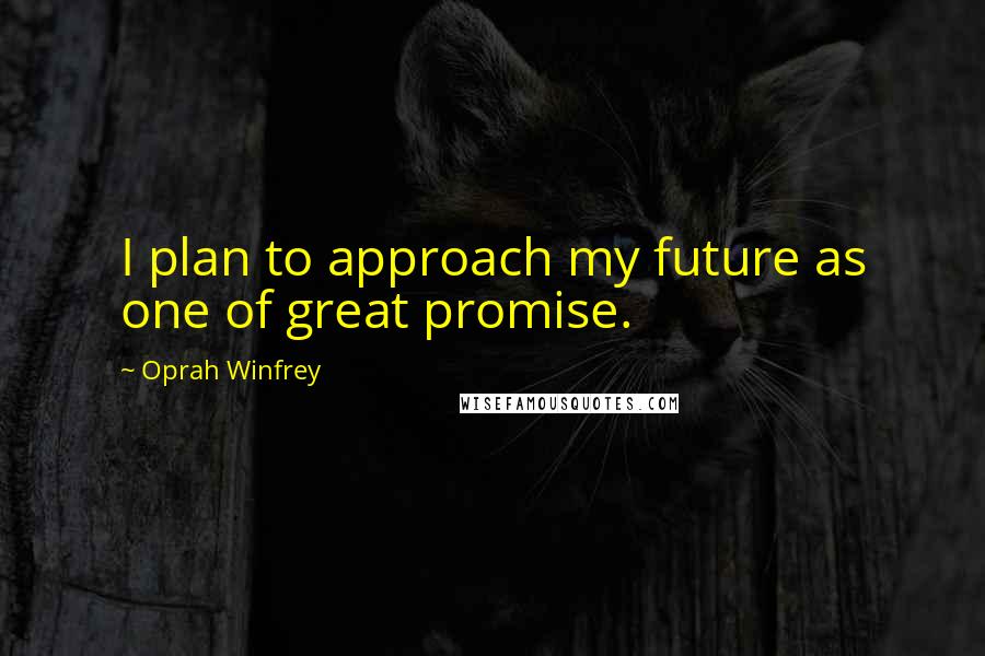 Oprah Winfrey Quotes: I plan to approach my future as one of great promise.