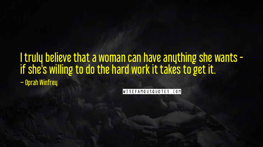 Oprah Winfrey Quotes: I truly believe that a woman can have anything she wants - if she's willing to do the hard work it takes to get it.