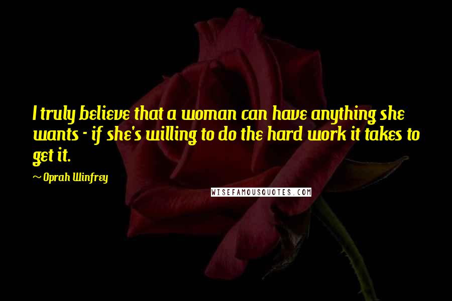 Oprah Winfrey Quotes: I truly believe that a woman can have anything she wants - if she's willing to do the hard work it takes to get it.