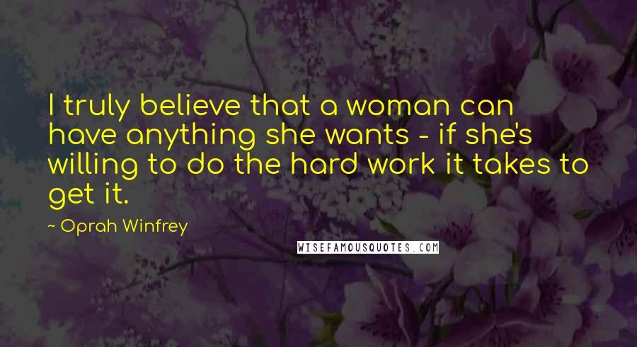 Oprah Winfrey Quotes: I truly believe that a woman can have anything she wants - if she's willing to do the hard work it takes to get it.