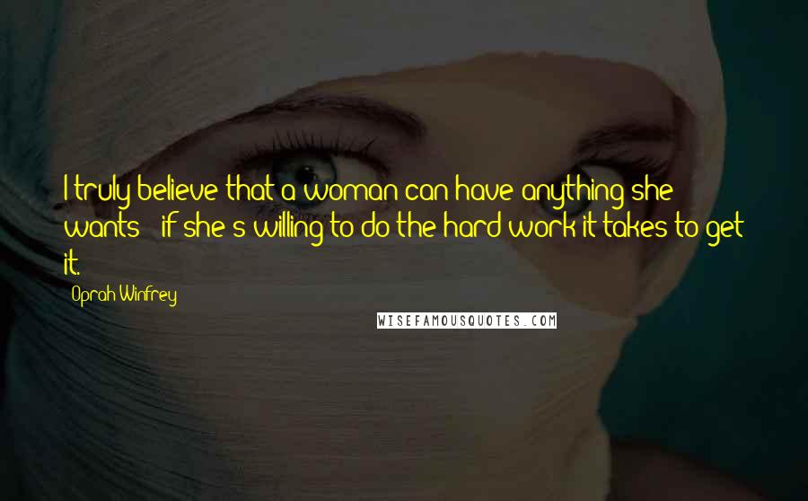 Oprah Winfrey Quotes: I truly believe that a woman can have anything she wants - if she's willing to do the hard work it takes to get it.