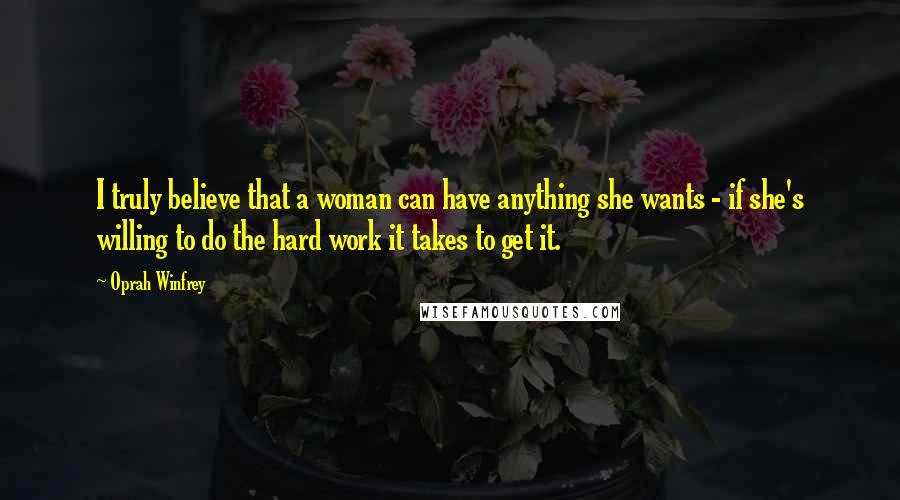 Oprah Winfrey Quotes: I truly believe that a woman can have anything she wants - if she's willing to do the hard work it takes to get it.