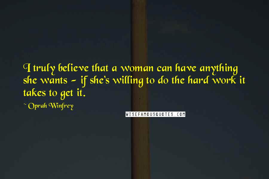 Oprah Winfrey Quotes: I truly believe that a woman can have anything she wants - if she's willing to do the hard work it takes to get it.