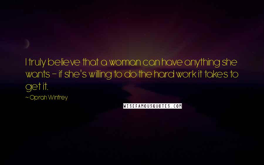 Oprah Winfrey Quotes: I truly believe that a woman can have anything she wants - if she's willing to do the hard work it takes to get it.