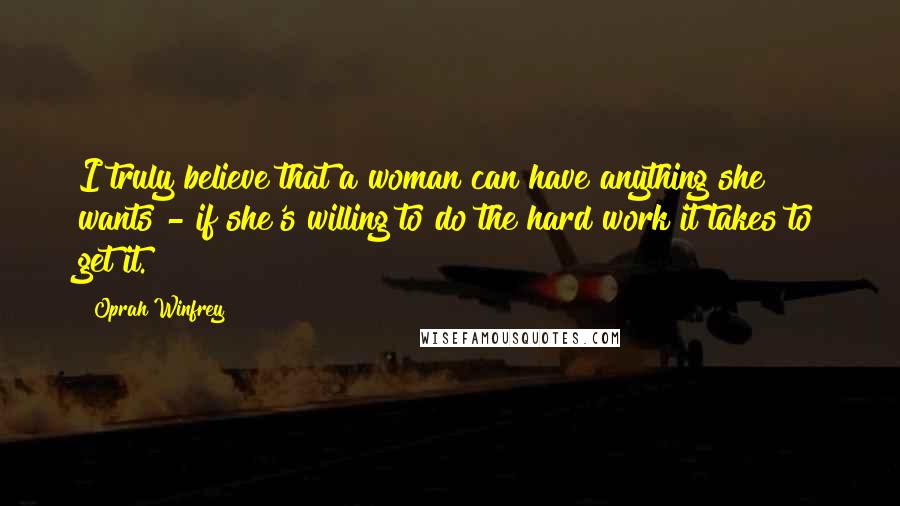 Oprah Winfrey Quotes: I truly believe that a woman can have anything she wants - if she's willing to do the hard work it takes to get it.