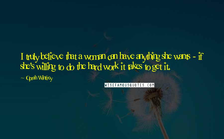 Oprah Winfrey Quotes: I truly believe that a woman can have anything she wants - if she's willing to do the hard work it takes to get it.