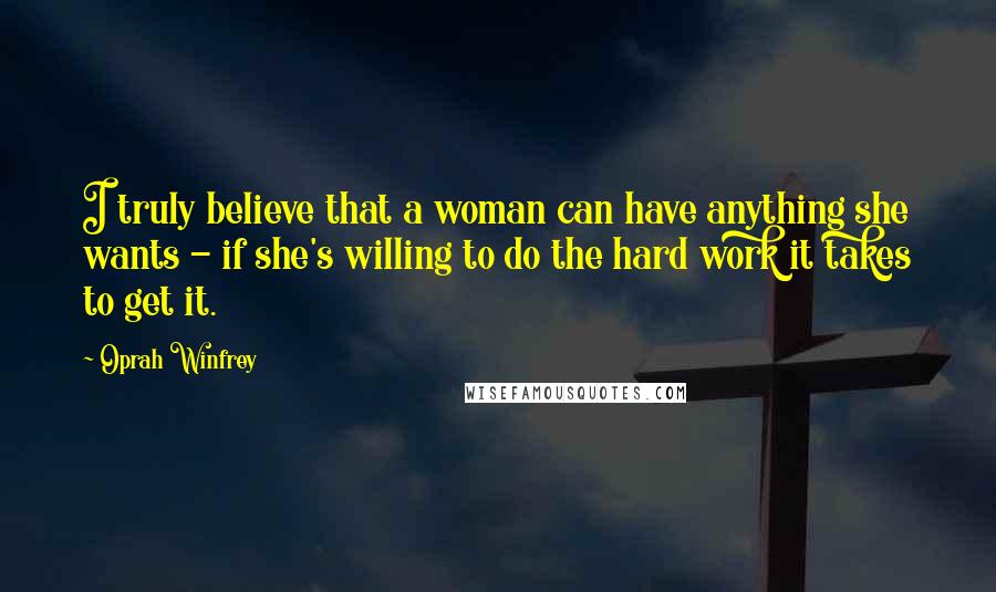 Oprah Winfrey Quotes: I truly believe that a woman can have anything she wants - if she's willing to do the hard work it takes to get it.