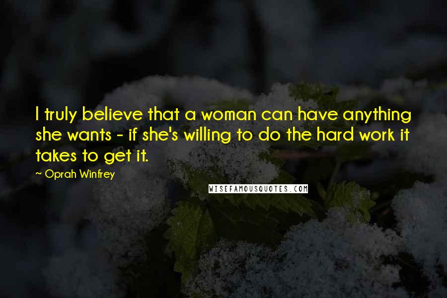 Oprah Winfrey Quotes: I truly believe that a woman can have anything she wants - if she's willing to do the hard work it takes to get it.