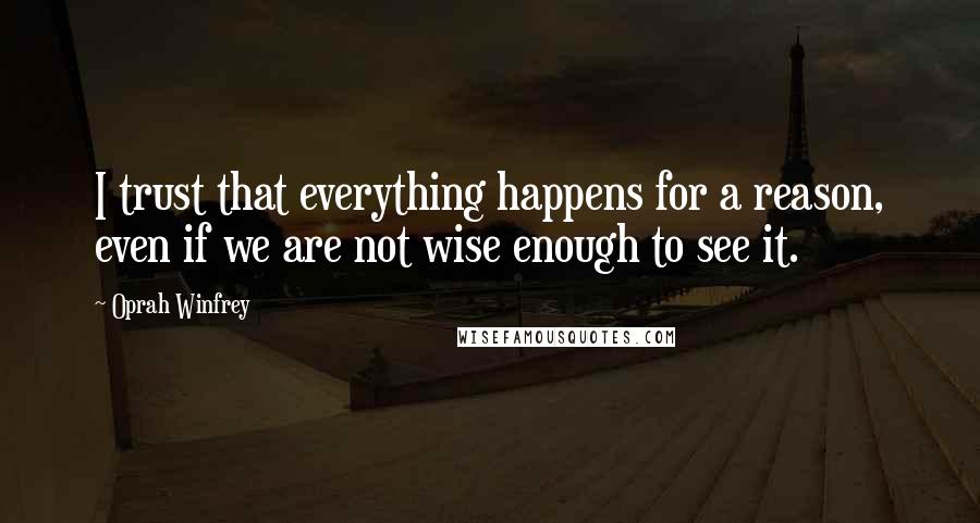 Oprah Winfrey Quotes: I trust that everything happens for a reason, even if we are not wise enough to see it.