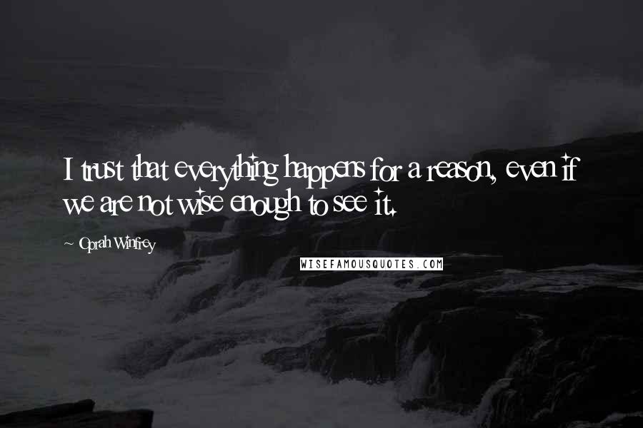 Oprah Winfrey Quotes: I trust that everything happens for a reason, even if we are not wise enough to see it.