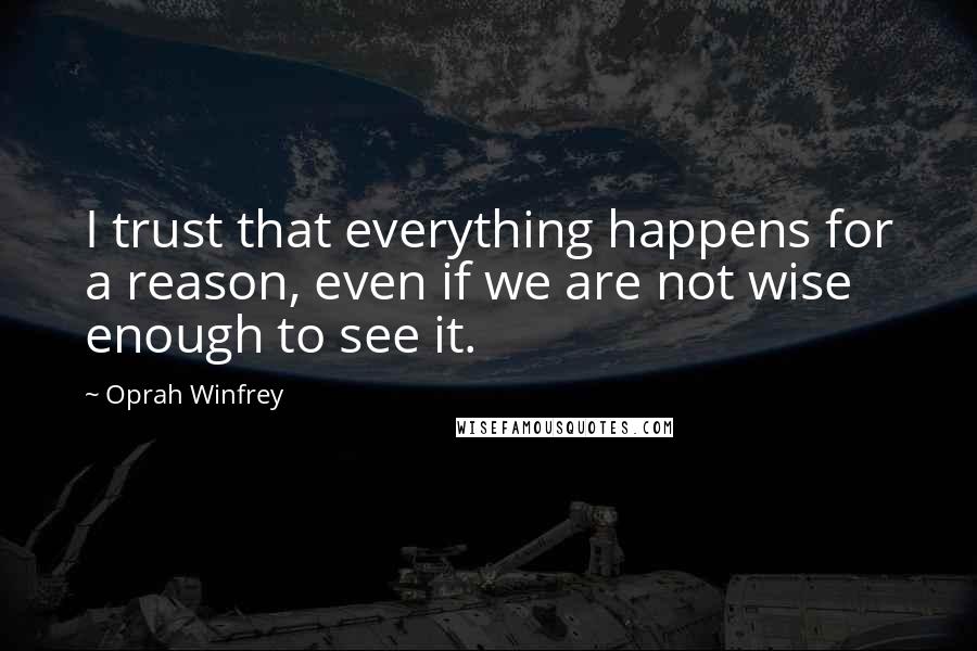 Oprah Winfrey Quotes: I trust that everything happens for a reason, even if we are not wise enough to see it.