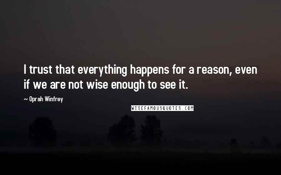 Oprah Winfrey Quotes: I trust that everything happens for a reason, even if we are not wise enough to see it.