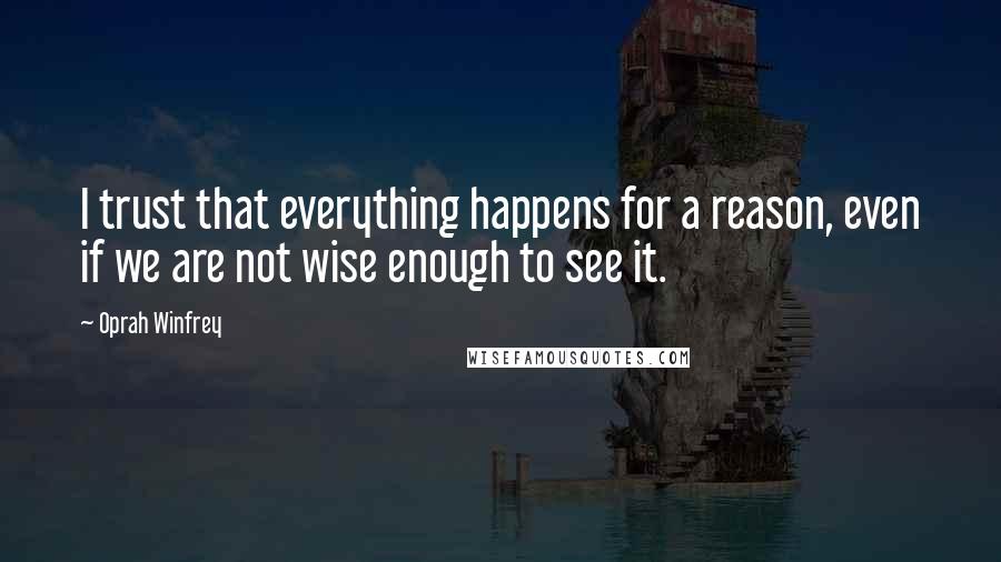 Oprah Winfrey Quotes: I trust that everything happens for a reason, even if we are not wise enough to see it.