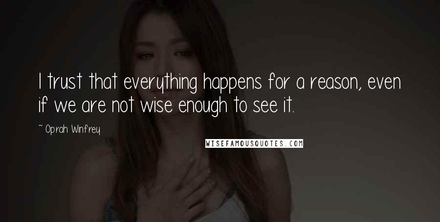 Oprah Winfrey Quotes: I trust that everything happens for a reason, even if we are not wise enough to see it.