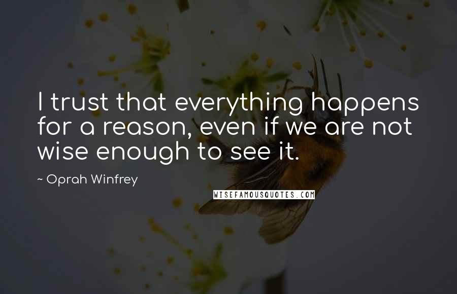 Oprah Winfrey Quotes: I trust that everything happens for a reason, even if we are not wise enough to see it.