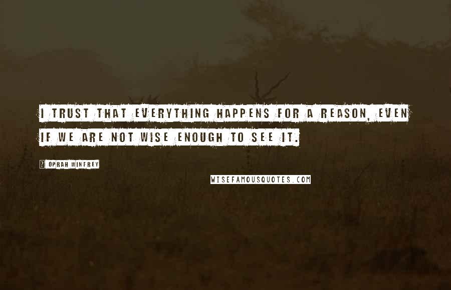 Oprah Winfrey Quotes: I trust that everything happens for a reason, even if we are not wise enough to see it.