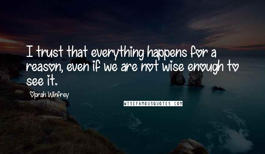 Oprah Winfrey Quotes: I trust that everything happens for a reason, even if we are not wise enough to see it.