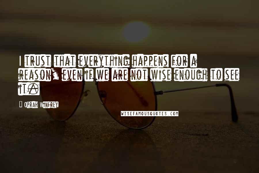 Oprah Winfrey Quotes: I trust that everything happens for a reason, even if we are not wise enough to see it.