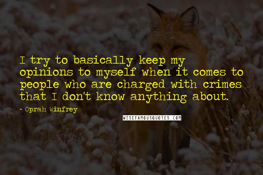 Oprah Winfrey Quotes: I try to basically keep my opinions to myself when it comes to people who are charged with crimes that I don't know anything about.