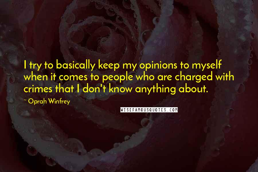 Oprah Winfrey Quotes: I try to basically keep my opinions to myself when it comes to people who are charged with crimes that I don't know anything about.